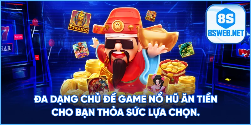 Đa dạng chủ đề game Nổ Hũ Ăn Tiền cho bạn thỏa sức lựa chọn.