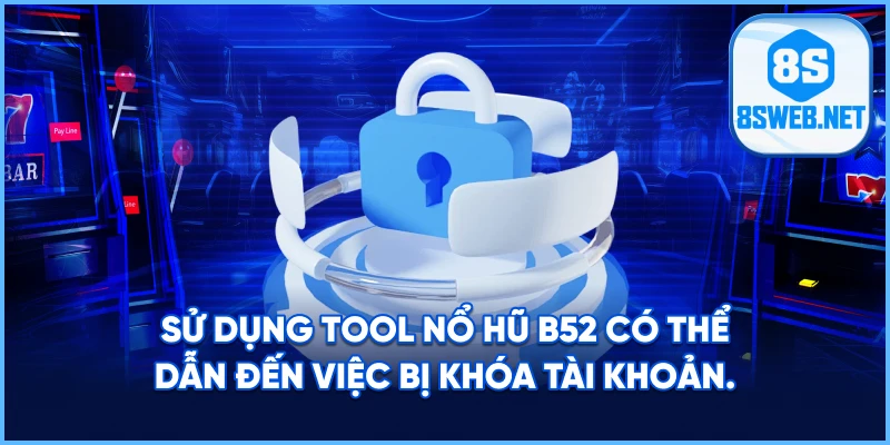 Sử dụng Tool Nổ Hũ B52 có thể dẫn đến việc bị khóa tài khoản.